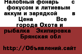 Налобный фонарь cree с фокусом и литиевым  аккум и зарядкой 12-220в. › Цена ­ 1 350 - Все города Охота и рыбалка » Экипировка   . Брянская обл.